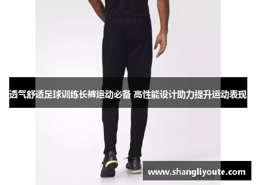 透气舒适足球训练长裤运动必备 高性能设计助力提升运动表现