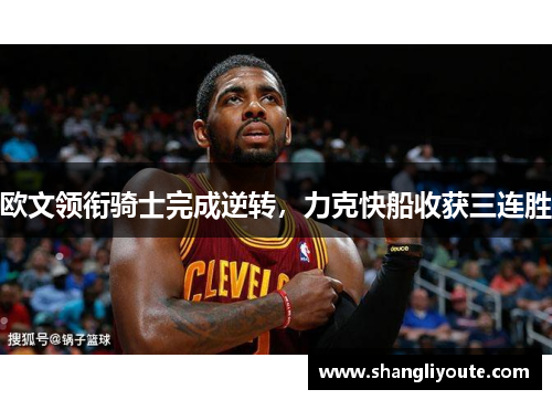 欧文领衔骑士完成逆转，力克快船收获三连胜