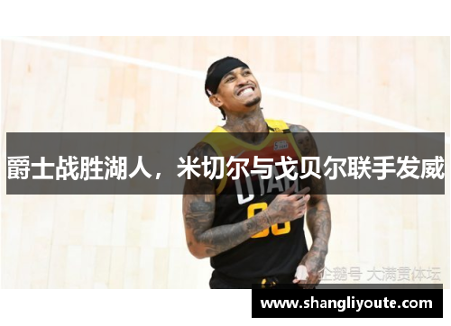 爵士战胜湖人，米切尔与戈贝尔联手发威