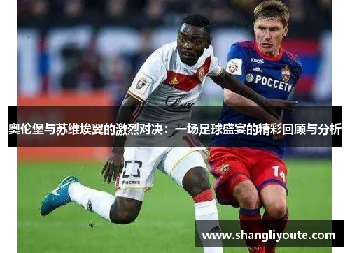 奥伦堡与苏维埃翼的激烈对决：一场足球盛宴的精彩回顾与分析