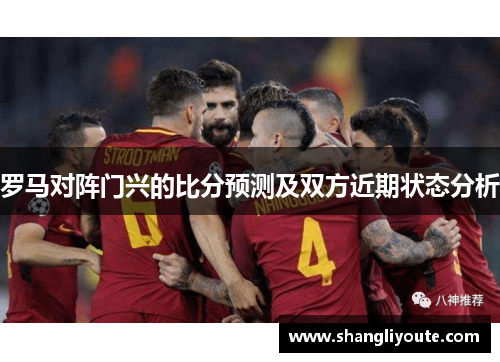 罗马对阵门兴的比分预测及双方近期状态分析