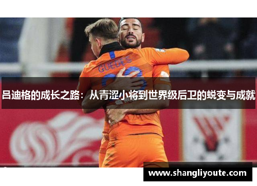 吕迪格的成长之路：从青涩小将到世界级后卫的蜕变与成就