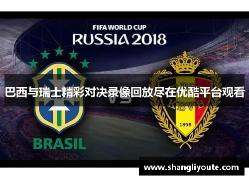 巴西与瑞士精彩对决录像回放尽在优酷平台观看