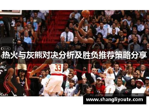 热火与灰熊对决分析及胜负推荐策略分享