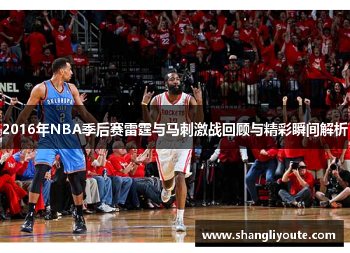 2016年NBA季后赛雷霆与马刺激战回顾与精彩瞬间解析