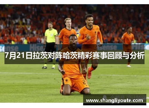 7月21日拉茨对阵哈茨精彩赛事回顾与分析